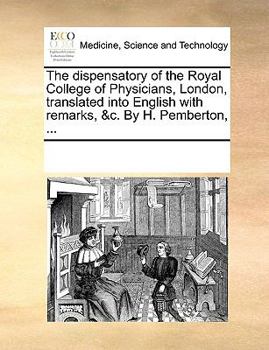 Paperback The Dispensatory of the Royal College of Physicians, London, Translated Into English with Remarks, &C. by H. Pemberton, ... Book