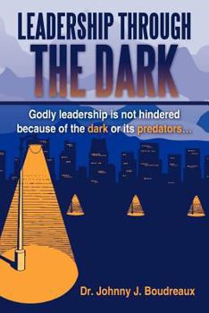 Paperback Leadership Through the Dark: Godly Leadership Is Not Hindered Because of the Dark or Its Predators... Book