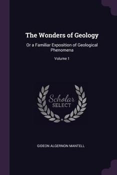 Paperback The Wonders of Geology: Or a Familiar Exposition of Geological Phenomena; Volume 1 Book