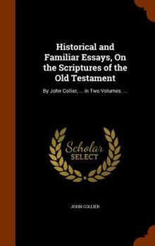 Hardcover Historical and Familiar Essays, On the Scriptures of the Old Testament: By John Collier, ... in Two Volumes. ... Book