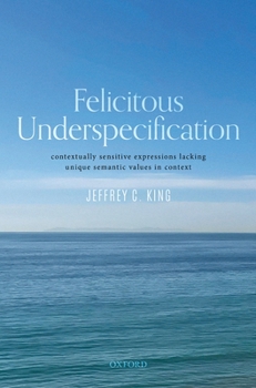 Hardcover Felicitous Underspecification: Contextually Sensitive Expressions Lacking Unique Semantic Values in Context Book