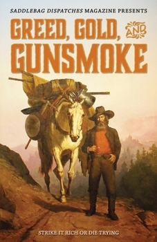 Greed, Gold, and Gunsmoke: Strike it Rich or Die Trying (Saddlebag Dispatches)