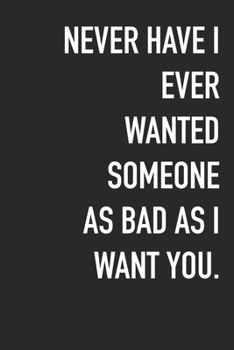Paperback Never Have I Ever Wanted Someone As Bad As I Want You.: Journal Composition Logbook and Lined Notebook Funny Gag Gift For Love one on Valentine's Day Book