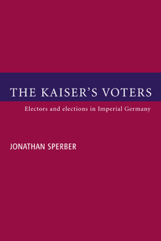 Hardcover The Kaiser's Voters: Electors and Elections in Imperial Germany Book