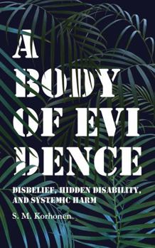 Paperback A Body of Evidence: Disbelief, Hidden Disability, and Systemic Harm Book