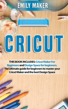 Hardcover Cricut: This Book Includes: Cricut Maker For Beginners and Design Space for beginners. The ultimate guide for beginners to mas Book