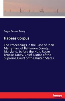 Paperback Habeas Corpus: The Proceedings in the Case of John Merryman, of Baltimore County, Maryland, before the Hon. Roger Brooke Taney, Chief Book