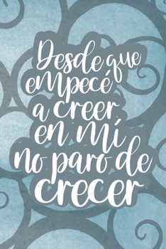 Desde que empecé a creer en mí no paro de crecer (Spanish Edition): Cuaderno/diario motivacional | Since I Started Believing In Myself, I Keep ... (Uplifting and Encouraging Girly Gifts)
