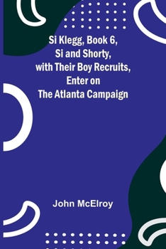 Paperback Si Klegg, Book 6, Si and Shorty, with Their Boy Recruits, Enter on the Atlanta Campaign Book