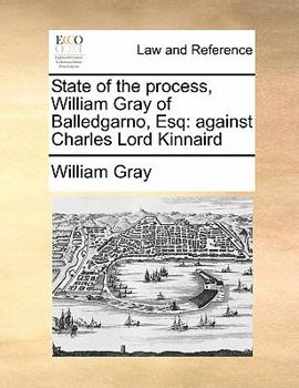 State of the process, William Gray of Balledgarno, Esq: against Charles Lord Kinnaird