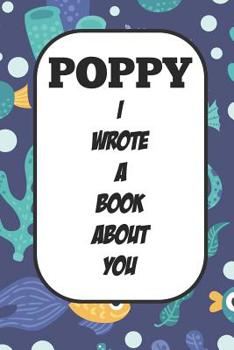 Poppy I Wrote A Book About You: Fill In The Blank Book With Prompts About What I Love About Poppy/ Father's Day / Birthday Gifts
