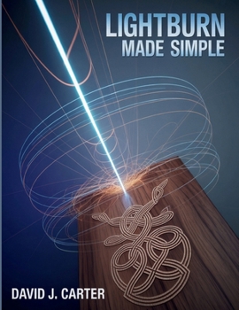 Paperback Lightburn Made Simple: Step-by-Step Beginner's Guide to Learn Laser Cutting, Engraving, and Design-No Experience Required Book