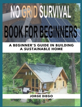 Paperback No Grid Survival Book for Beginners: A Beginner's Guide In Building A Sustainable Home Book