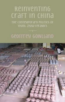 Reinventing craft in China: The contemporary politics of Yixing zisha ceramics
