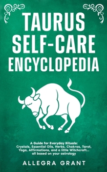 Taurus Self-care Encyclopedia: A Guide for Everyday Rituals: Crystals, Essential Oils, Herbs, Chakras, Tarot, Yoga, Affirmations, and a little ... ... astrology (Astrology Self-Care Encyclopedia)