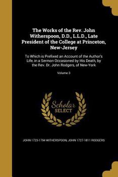 Paperback The Works of the Rev. John Witherspoon, D.D., L.L.D., Late President of the College at Princeton, New-Jersey: To Which is Prefixed an Account of the A Book