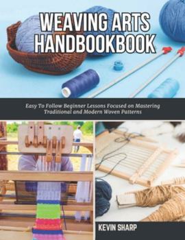 Paperback Weaving Arts HandBookBook: Easy To Follow Beginner Lessons Focused on Mastering Traditional and Modern Woven Patterns Book