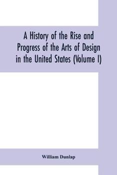 Paperback A history of the rise and progress of the arts of design in the United States (Volume I) Book