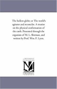 Paperback The Hollow Globe; or the World'S Agitator and Reconciler. A Treatise On the Physical Conformation of the Earth. Presented Through the organism of M. L Book