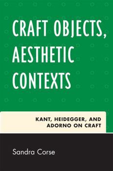 Paperback Craft Objects, Aesthetic Contexts: Kant, Heidegger, and Adorno on Craft Book