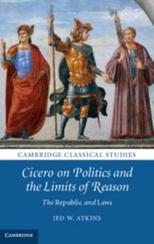 Cicero on Politics and the Limits of Reason - Book  of the Cambridge Classical Studies