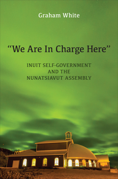 Hardcover "We Are in Charge Here": Inuit Self-Government and the Nunatsiavut Assembly Book