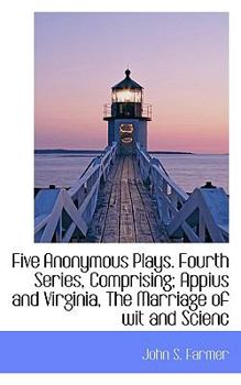 Paperback Five Anonymous Plays. Fourth Series, Comprising; Appius and Virginia, the Marriage of Wit and Scienc Book