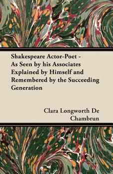 Paperback Shakespeare Actor-Poet - As Seen by His Associates Explained by Himself and Remembered by the Succeeding Generation Book