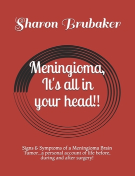 Paperback Meningioma, It's all in your head!!: Signs & Symptoms of a Meningioma Brain Tumor...a personal account of life before, during and after surgery! Book