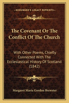 The Covenant Or The Conflict Of The Church: With Other Poems, Chiefly Connected With The Ecclesiastical History Of Scotland