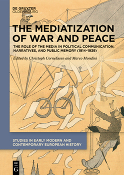 Hardcover The Mediatization of War and Peace: The Role of the Media in Political Communication, Narratives, and Public Memory (1914-1939) Book