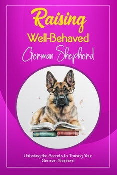 Paperback Raising Well-Behaved German Shepherd: Unlocking the Secrets to Training Your German Shepherd Book