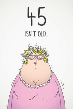 45 Isn't Old...: Funny Women's Sarcastic 45th Birthday Card 122 Page Journal Gift. First Page Punchline Reads: ...It's Fucking Ancient!