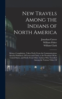 Hardcover New Travels Among the Indians of North America: Being a Compilation, Taken Partly From the Communications Already Published, Of Lewis and Clark, to th Book