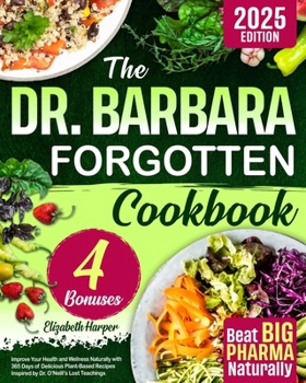 Paperback The Dr. Barbara Forgotten Cookbook: Improve Your Health and Wellness Naturally with 365 Days of Delicious Plant-Based Recipes Inspired by Dr. O'Neill' Book