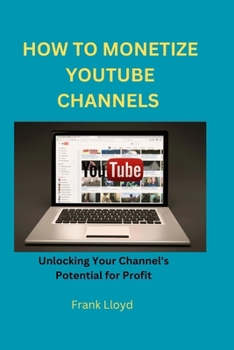 Paperback How to Monetize Youtube Channels: Unlocking Your Channel's Potential for Profit Book