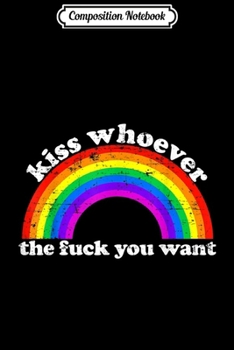 Composition Notebook: Kiss Whoever The Fuck You Want LGBT Rainbow Pride June 2019  Journal/Notebook Blank Lined Ruled 6x9 100 Pages