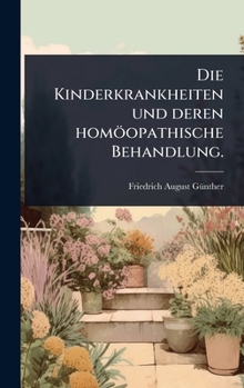 Die Kinderkrankheiten und deren homöopathische Behandlung. (German Edition)