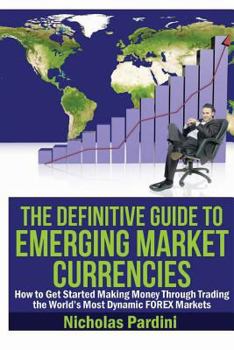 Paperback The Definitive Guide to Emerging Market Currencies: How to Get Started Making Money Through Trading the World's Most Dynamic FOREX Markets Book