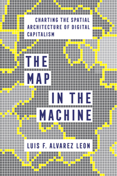 Hardcover The Map in the Machine: Charting the Spatial Architecture of Digital Capitalism Book