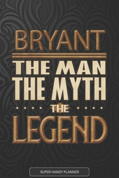 Bryant The Man The Myth The Legend: Bryant Name Planner With Notebook Journal Calendar Personal Goals Password Manager & Much More, Perfect Gift For Bryant