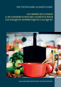 Dictionnaire des modes de cuisson et de conservation des aliments pour le traitement diététiques des coliques néphrétiques calciques (French Edition)