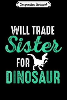 Composition Notebook: Will Trade Sister For Dinosaur  Journal/Notebook Blank Lined Ruled 6x9 100 Pages
