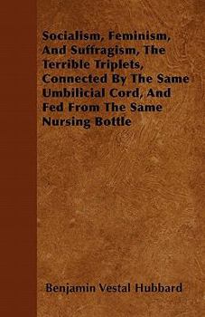 Socialism, Feminism, and Suffragism, the Terrible Triplets, Connected by the Same Umbilicial Cord, and Fed from the Same Nursing Bottle