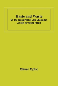 Haste and Waste; or, the Young Pilot of Lake Champlain. A Story for Young People