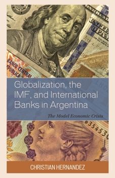 Hardcover Globalization, the IMF, and International Banks in Argentina: The Model Economic Crisis Book