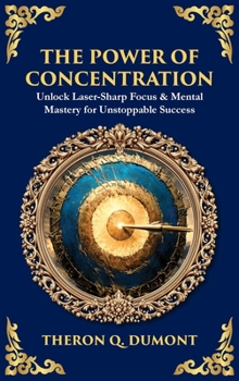 The Power of Concentration: Unlock Laser-Sharp Focus & Mental Mastery for Unstoppable Success (Deluxe Hardbound Edition)
