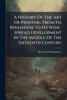 Paperback A History Of The Art Of Printing From Its Invention To Its Wide-spread Development In The Middle Of The Sixteenth Century Book