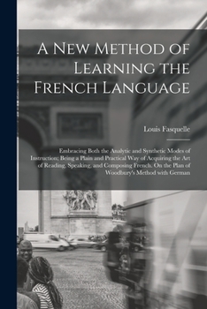 Paperback A New Method of Learning the French Language: Embracing Both the Analytic and Synthetic Modes of Instruction; Being a Plain and Practical Way of Acqui [French] Book