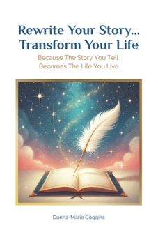 Rewrite Your Story... Transform Your Life: Because The Story You Tell Becomes The Life You Live